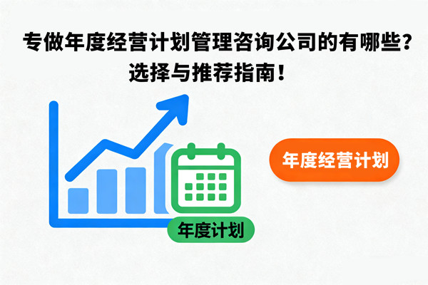 專做年度經(jīng)營計劃管理咨詢公司的有哪些？選擇與推薦指南！
