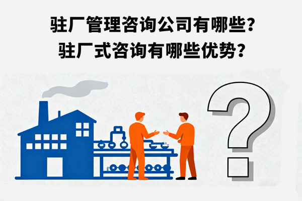 駐廠管理咨詢公司有哪些？駐廠式咨詢有哪些優(yōu)勢(shì)？